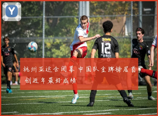 杭州亚运会闭幕 中国队金牌榜居首 创近年最好成绩