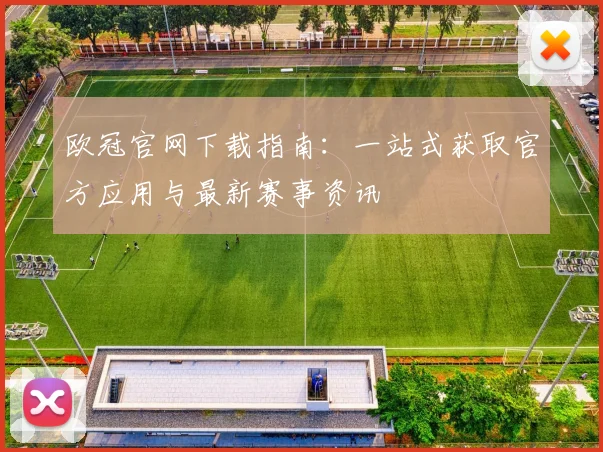 欧冠官网下载指南：一站式获取官方应用与最新赛事资讯