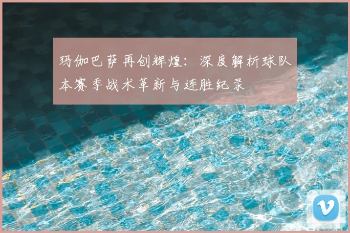 玛伽巴萨再创辉煌：深度解析球队本赛季战术革新与连胜纪录