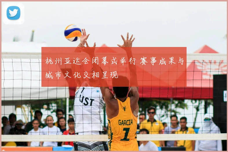 杭州亚运会闭幕式举行 赛事成果与城市文化交相呈现